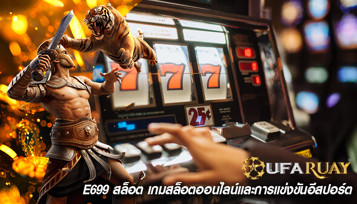 e699 สล็อต เกมสล็อตออนไลน์และการแข่งขันอีสปอร์ต